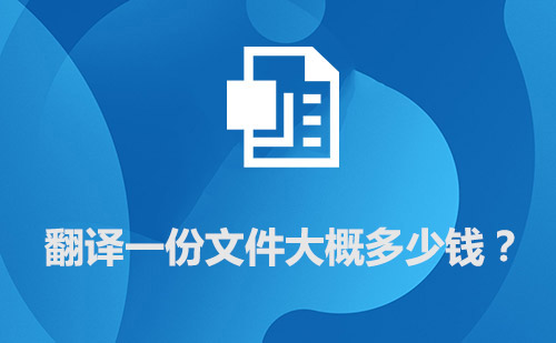 翻譯一份文件大概多少錢？文件翻譯價(jià)格標(biāo)準(zhǔn)